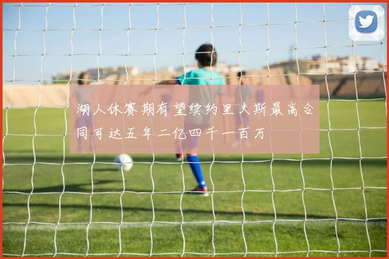 湖人休赛期有望续约里夫斯最高合同可达五年二亿四千一百万