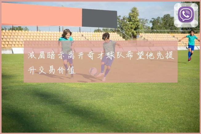 浓眉暗示离开奇才球队希望他先提升交易价值